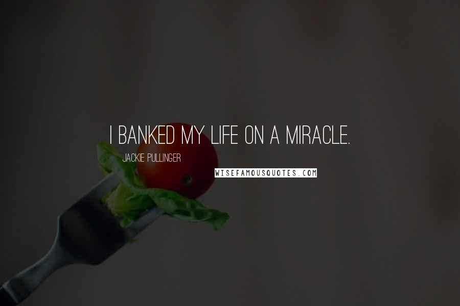 Jackie Pullinger Quotes: I banked my life on a miracle.