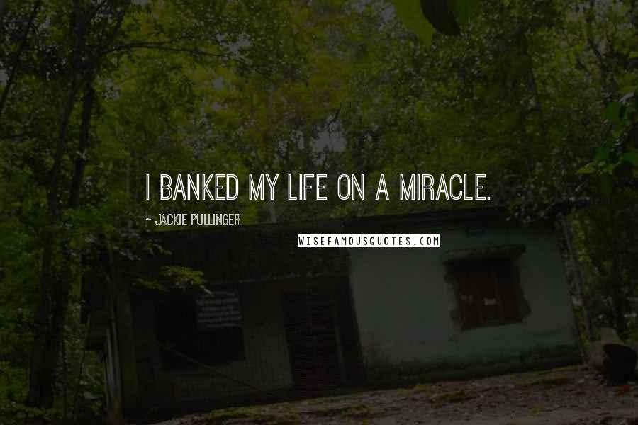 Jackie Pullinger Quotes: I banked my life on a miracle.