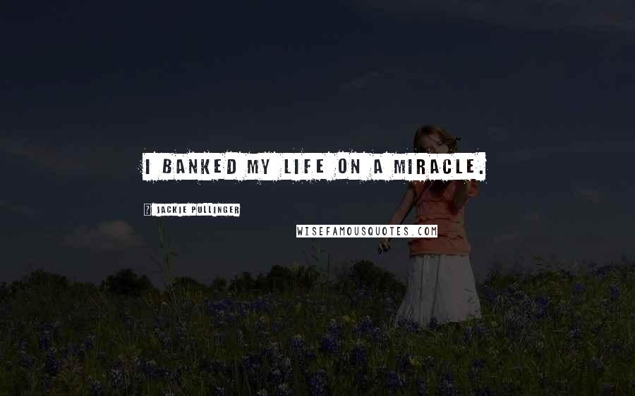 Jackie Pullinger Quotes: I banked my life on a miracle.