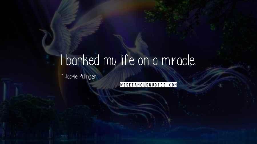 Jackie Pullinger Quotes: I banked my life on a miracle.