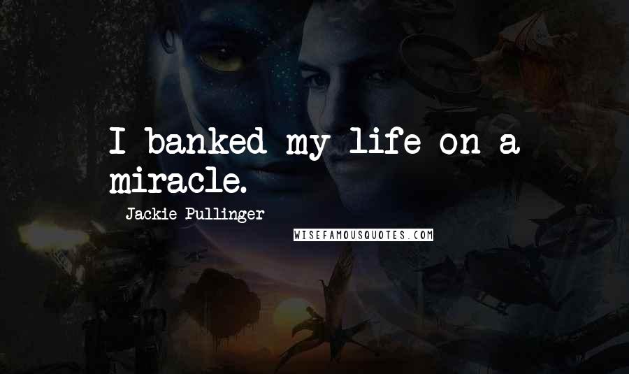 Jackie Pullinger Quotes: I banked my life on a miracle.