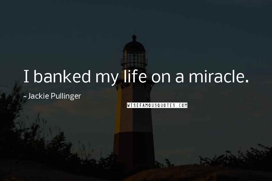 Jackie Pullinger Quotes: I banked my life on a miracle.