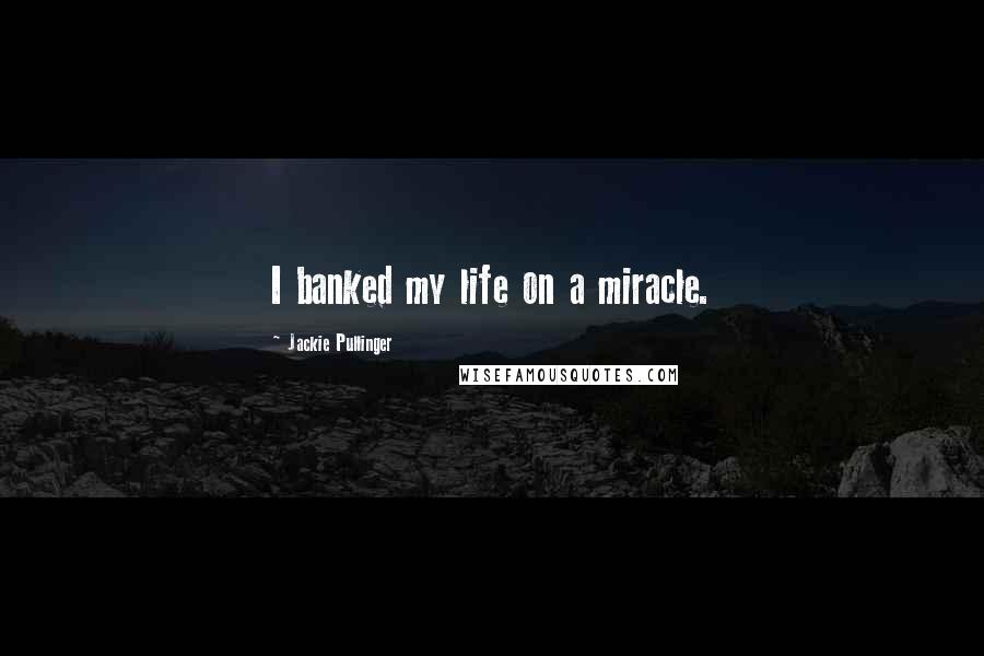 Jackie Pullinger Quotes: I banked my life on a miracle.