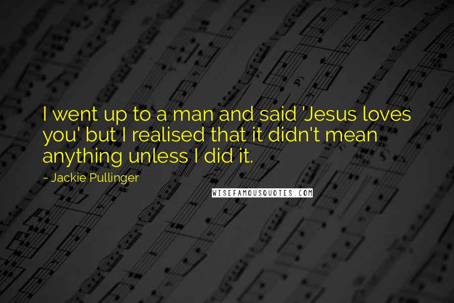 Jackie Pullinger Quotes: I went up to a man and said 'Jesus loves you' but I realised that it didn't mean anything unless I did it.