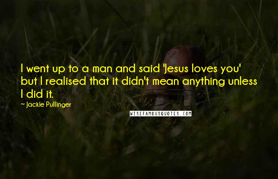 Jackie Pullinger Quotes: I went up to a man and said 'Jesus loves you' but I realised that it didn't mean anything unless I did it.