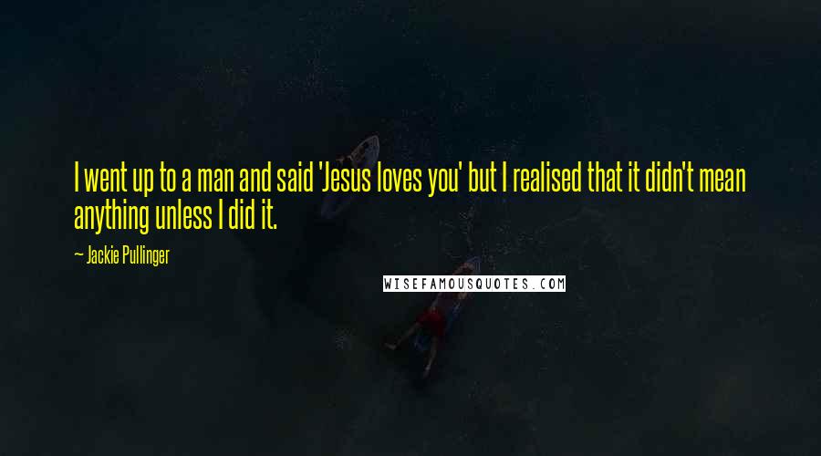 Jackie Pullinger Quotes: I went up to a man and said 'Jesus loves you' but I realised that it didn't mean anything unless I did it.