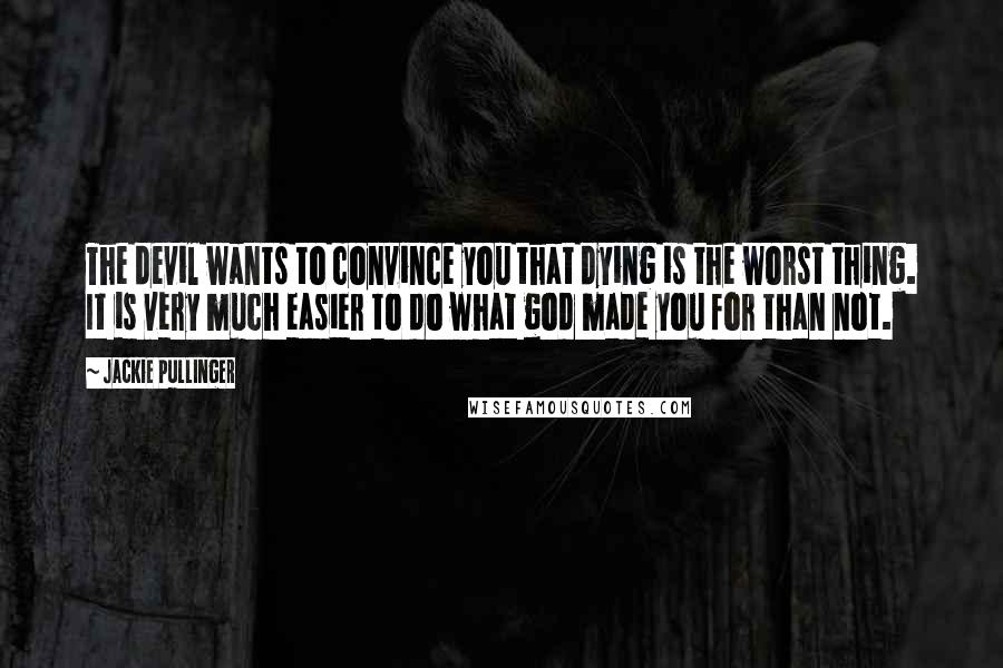 Jackie Pullinger Quotes: The devil wants to convince you that dying is the worst thing. It is very much easier to do what god made you for than not.