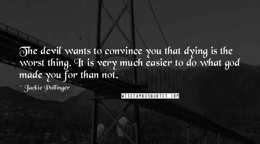 Jackie Pullinger Quotes: The devil wants to convince you that dying is the worst thing. It is very much easier to do what god made you for than not.