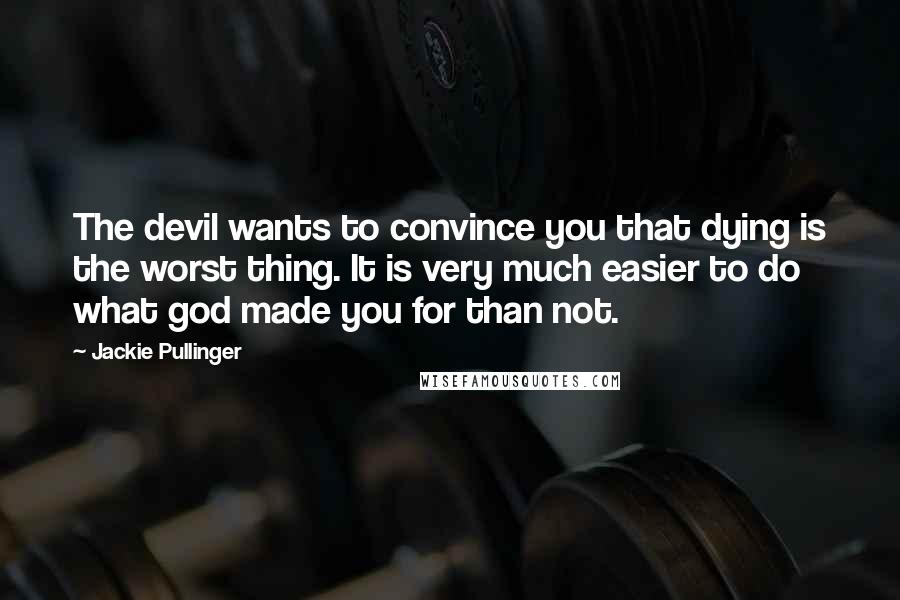 Jackie Pullinger Quotes: The devil wants to convince you that dying is the worst thing. It is very much easier to do what god made you for than not.