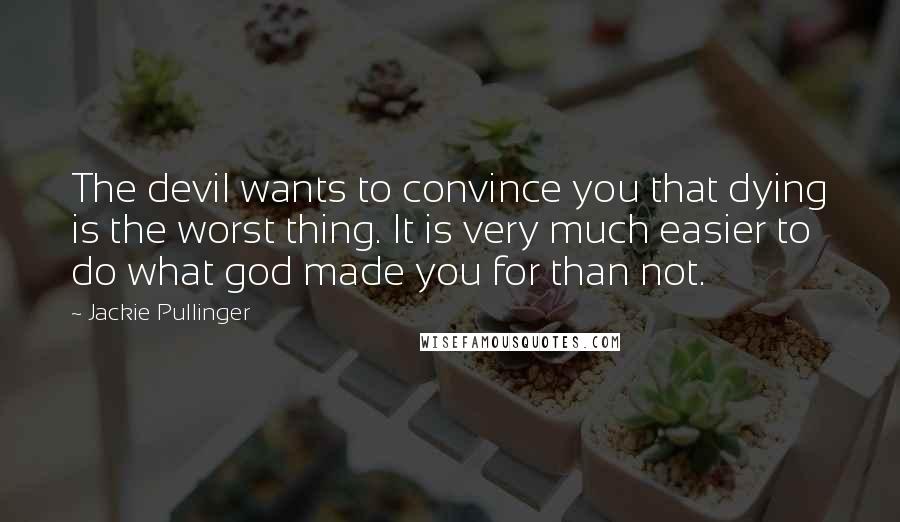 Jackie Pullinger Quotes: The devil wants to convince you that dying is the worst thing. It is very much easier to do what god made you for than not.