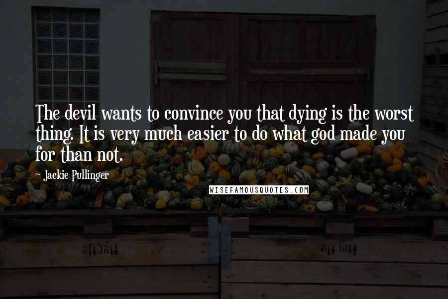 Jackie Pullinger Quotes: The devil wants to convince you that dying is the worst thing. It is very much easier to do what god made you for than not.
