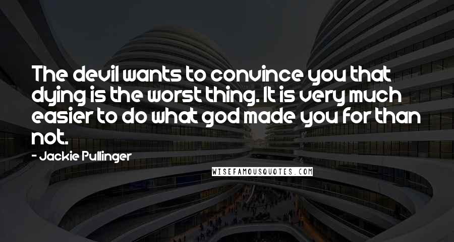 Jackie Pullinger Quotes: The devil wants to convince you that dying is the worst thing. It is very much easier to do what god made you for than not.