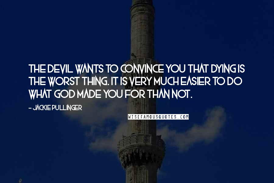 Jackie Pullinger Quotes: The devil wants to convince you that dying is the worst thing. It is very much easier to do what god made you for than not.
