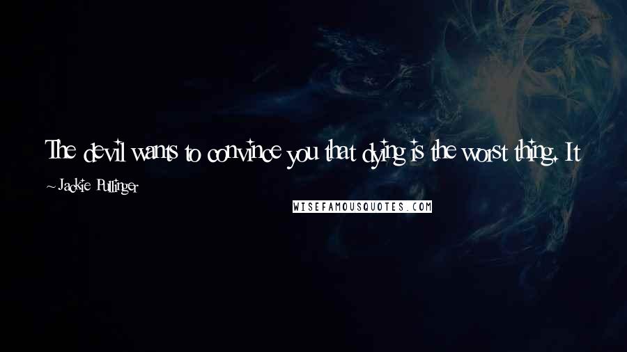 Jackie Pullinger Quotes: The devil wants to convince you that dying is the worst thing. It is very much easier to do what god made you for than not.