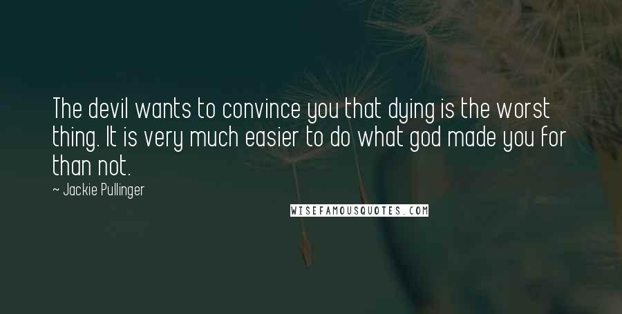 Jackie Pullinger Quotes: The devil wants to convince you that dying is the worst thing. It is very much easier to do what god made you for than not.