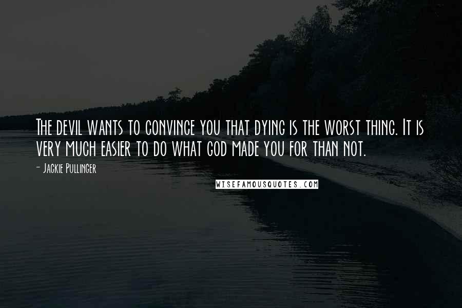 Jackie Pullinger Quotes: The devil wants to convince you that dying is the worst thing. It is very much easier to do what god made you for than not.
