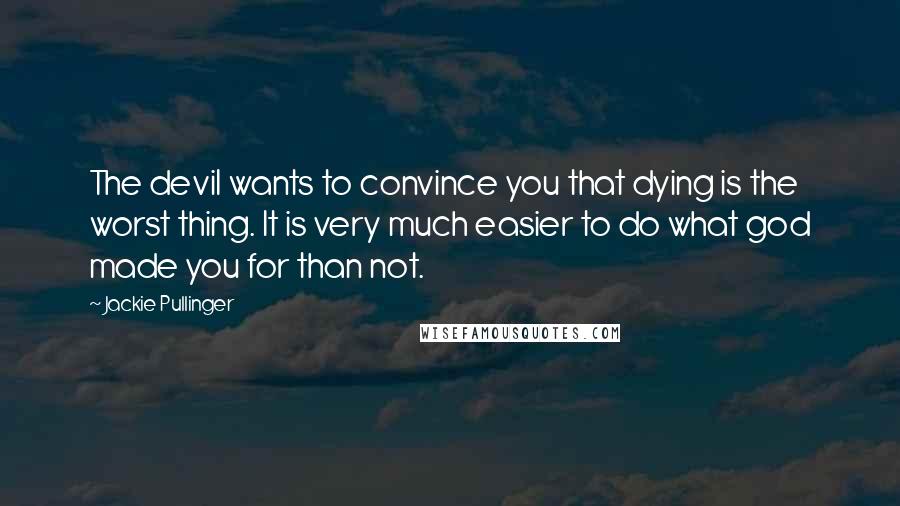 Jackie Pullinger Quotes: The devil wants to convince you that dying is the worst thing. It is very much easier to do what god made you for than not.