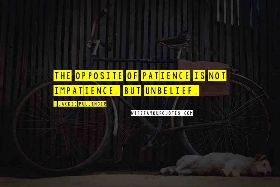 Jackie Pullinger Quotes: The opposite of patience is not impatience, but unbelief.