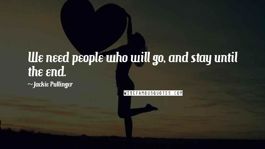 Jackie Pullinger Quotes: We need people who will go, and stay until the end.