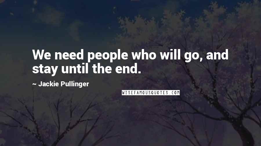 Jackie Pullinger Quotes: We need people who will go, and stay until the end.