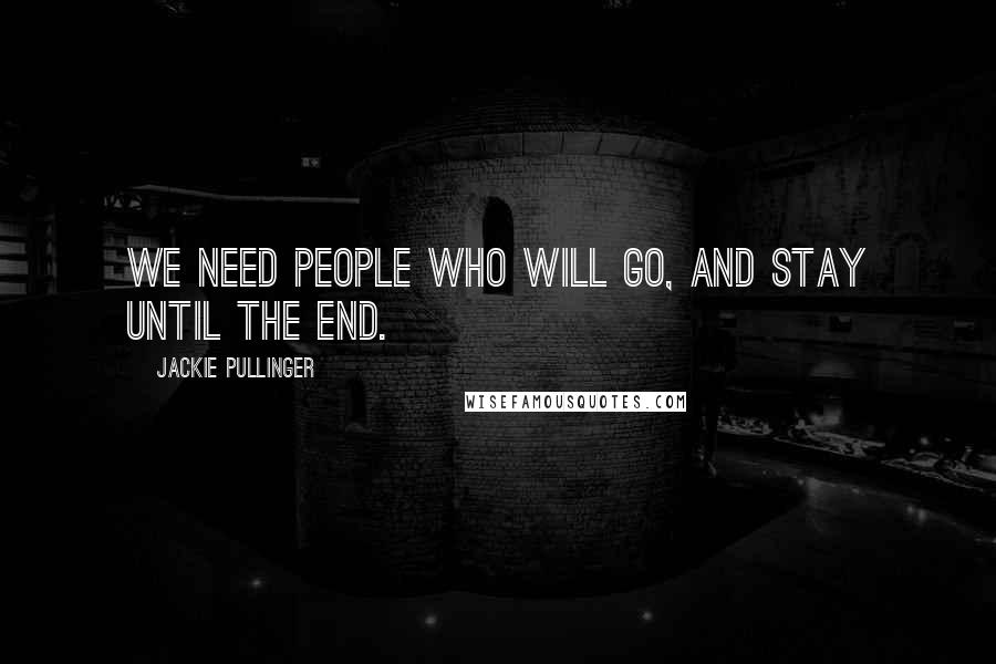 Jackie Pullinger Quotes: We need people who will go, and stay until the end.