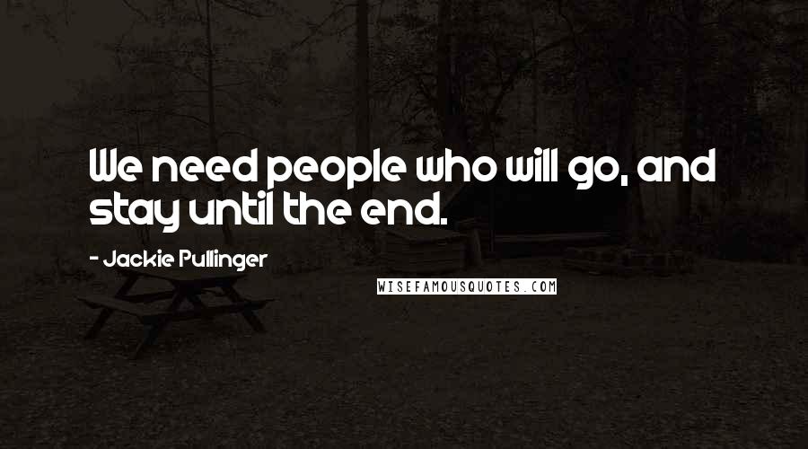 Jackie Pullinger Quotes: We need people who will go, and stay until the end.