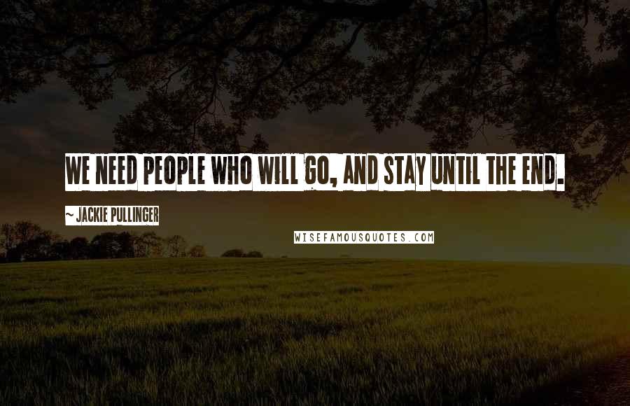 Jackie Pullinger Quotes: We need people who will go, and stay until the end.