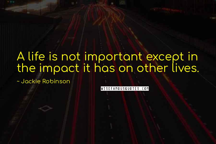 Jackie Robinson Quotes: A life is not important except in the impact it has on other lives.