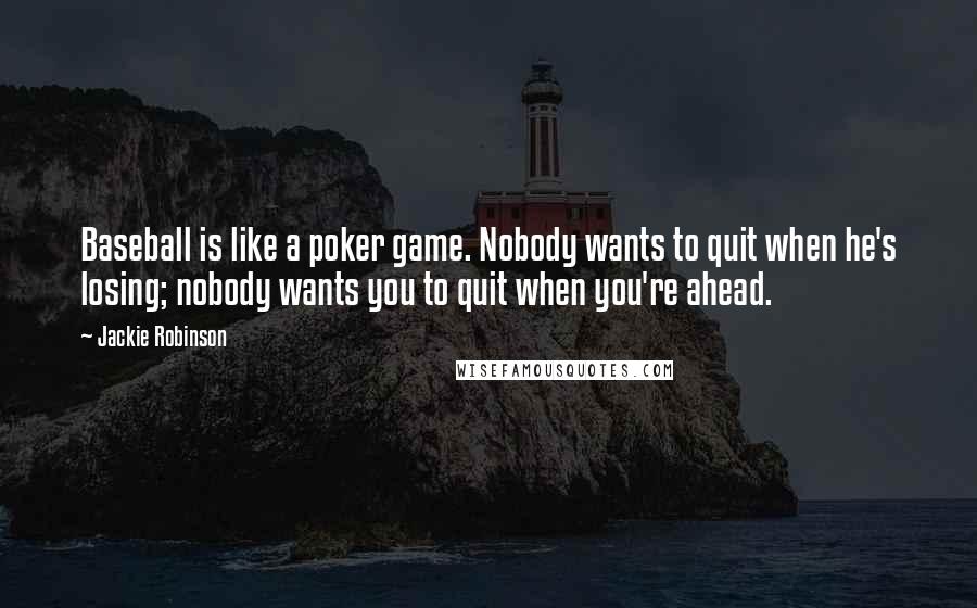 Jackie Robinson Quotes: Baseball is like a poker game. Nobody wants to quit when he's losing; nobody wants you to quit when you're ahead.