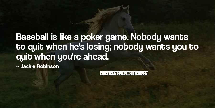 Jackie Robinson Quotes: Baseball is like a poker game. Nobody wants to quit when he's losing; nobody wants you to quit when you're ahead.