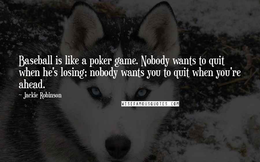 Jackie Robinson Quotes: Baseball is like a poker game. Nobody wants to quit when he's losing; nobody wants you to quit when you're ahead.