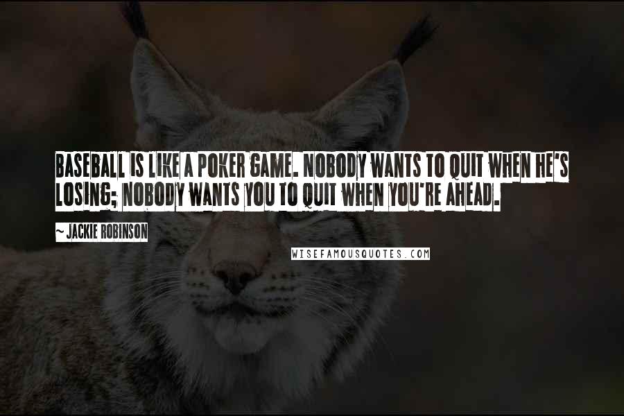 Jackie Robinson Quotes: Baseball is like a poker game. Nobody wants to quit when he's losing; nobody wants you to quit when you're ahead.