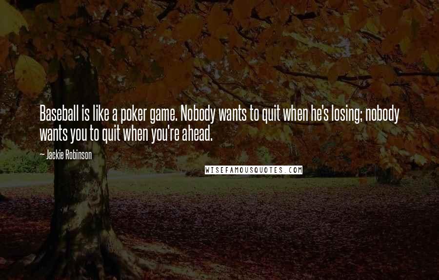 Jackie Robinson Quotes: Baseball is like a poker game. Nobody wants to quit when he's losing; nobody wants you to quit when you're ahead.