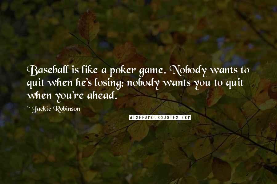 Jackie Robinson Quotes: Baseball is like a poker game. Nobody wants to quit when he's losing; nobody wants you to quit when you're ahead.