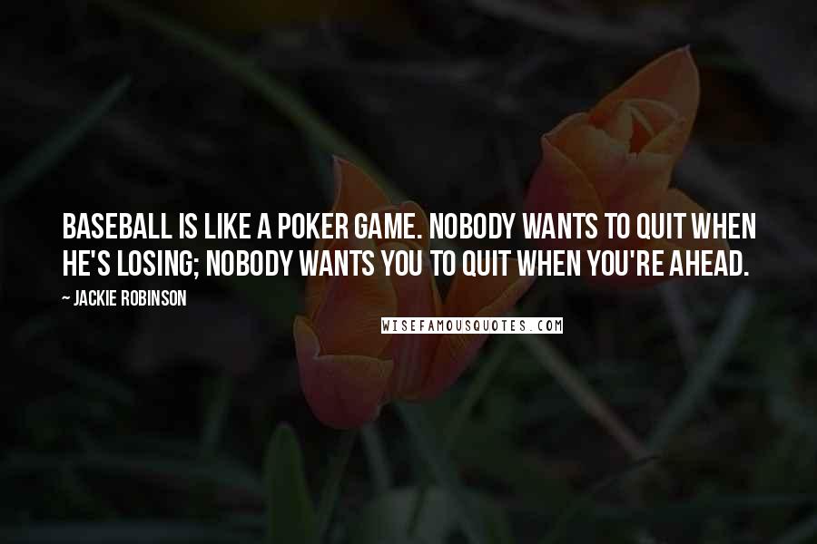 Jackie Robinson Quotes: Baseball is like a poker game. Nobody wants to quit when he's losing; nobody wants you to quit when you're ahead.