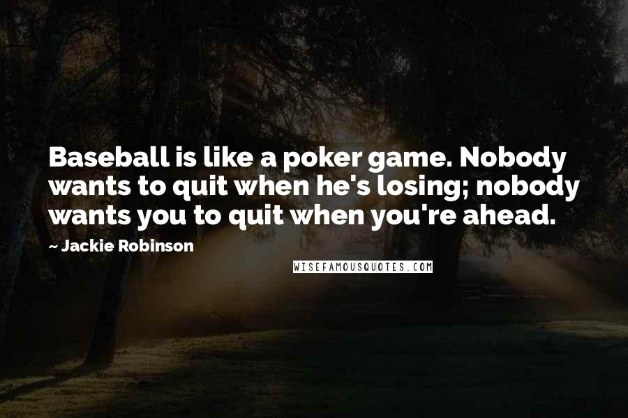 Jackie Robinson Quotes: Baseball is like a poker game. Nobody wants to quit when he's losing; nobody wants you to quit when you're ahead.