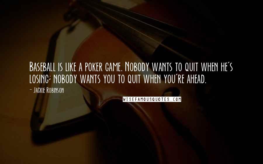 Jackie Robinson Quotes: Baseball is like a poker game. Nobody wants to quit when he's losing; nobody wants you to quit when you're ahead.