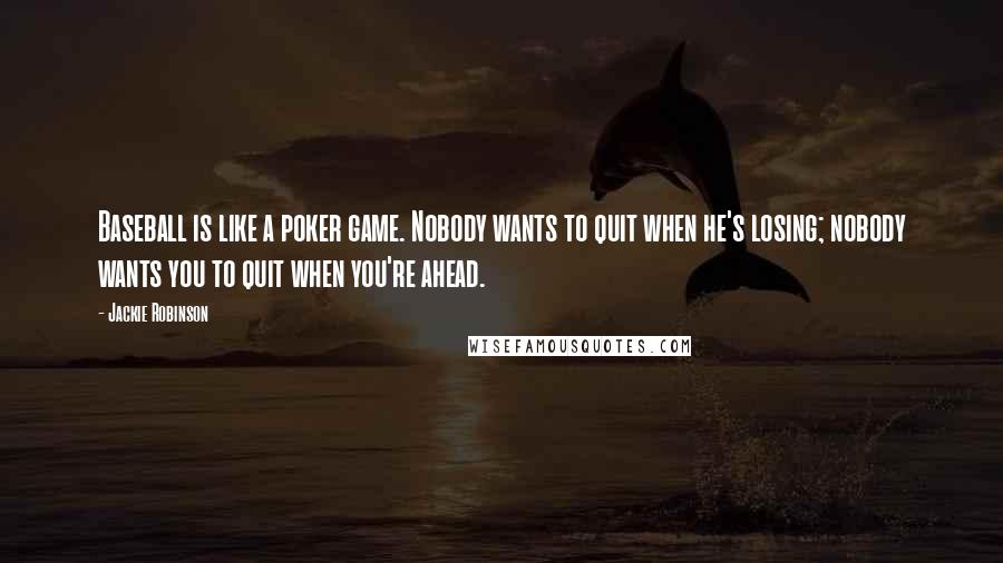 Jackie Robinson Quotes: Baseball is like a poker game. Nobody wants to quit when he's losing; nobody wants you to quit when you're ahead.