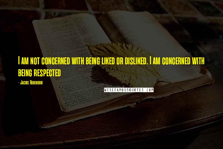 Jackie Robinson Quotes: I am not concerned with being liked or disliked. I am concerned with being respected