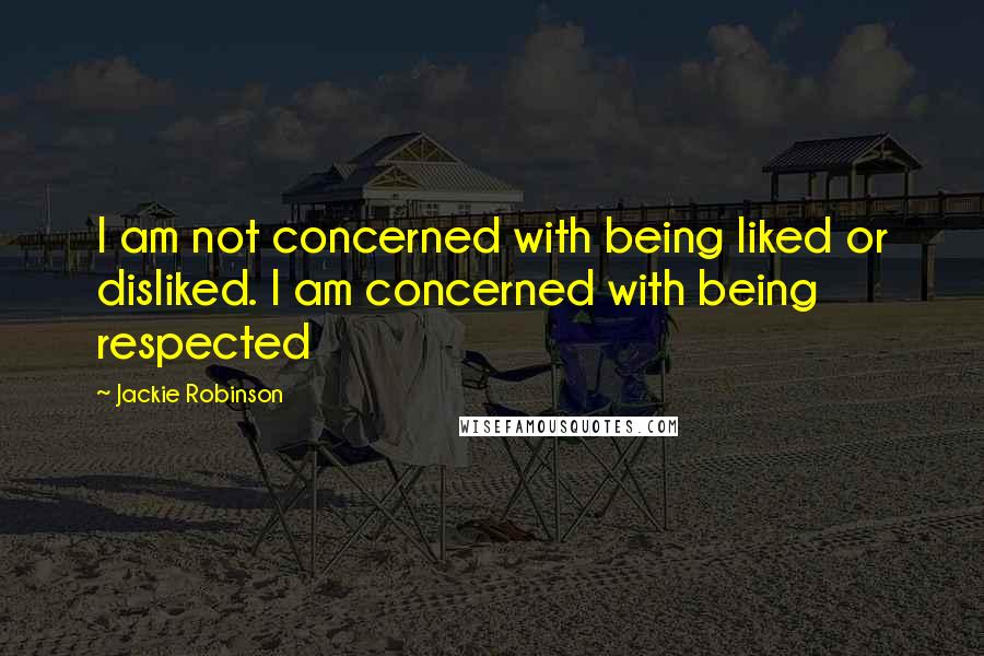 Jackie Robinson Quotes: I am not concerned with being liked or disliked. I am concerned with being respected