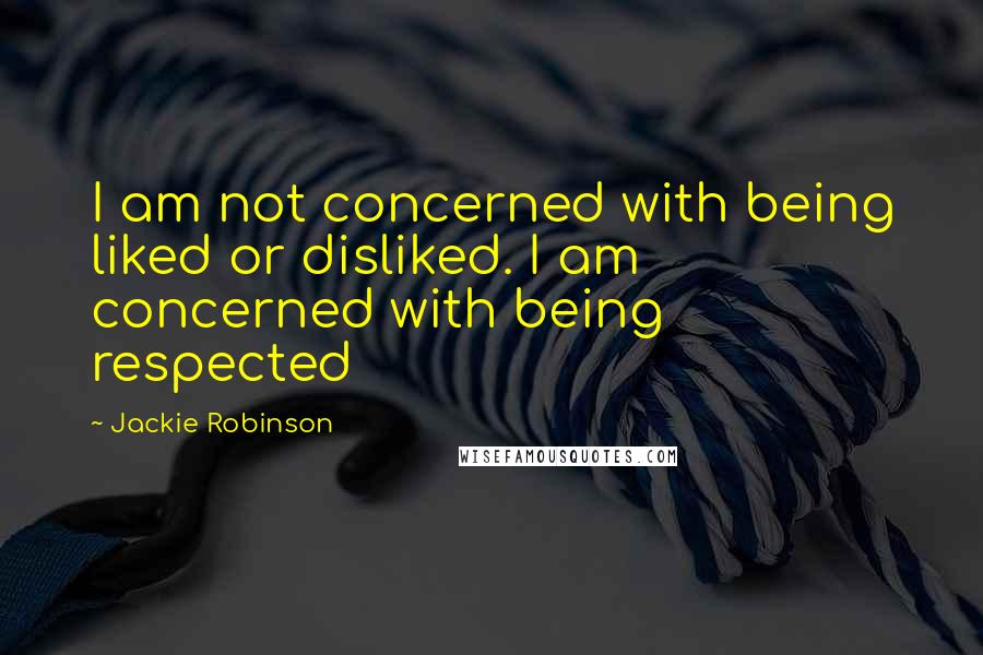 Jackie Robinson Quotes: I am not concerned with being liked or disliked. I am concerned with being respected