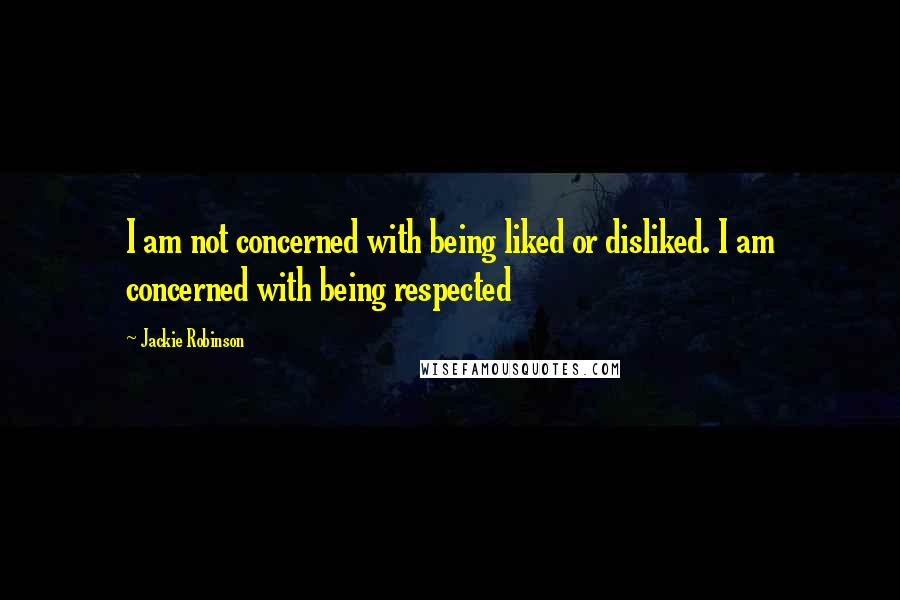 Jackie Robinson Quotes: I am not concerned with being liked or disliked. I am concerned with being respected