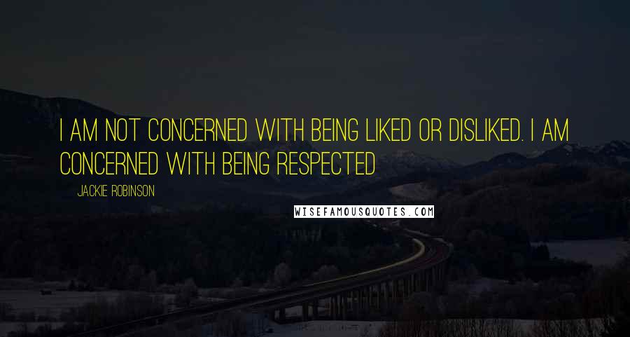 Jackie Robinson Quotes: I am not concerned with being liked or disliked. I am concerned with being respected