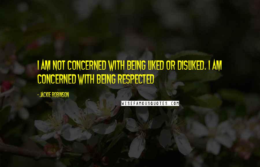 Jackie Robinson Quotes: I am not concerned with being liked or disliked. I am concerned with being respected