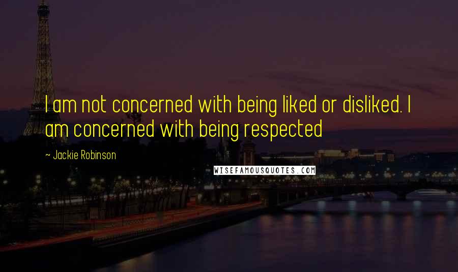 Jackie Robinson Quotes: I am not concerned with being liked or disliked. I am concerned with being respected