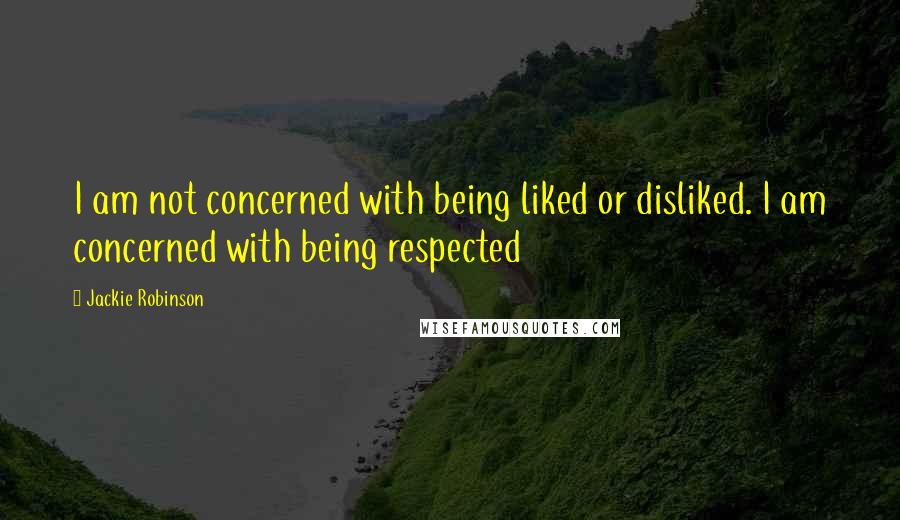 Jackie Robinson Quotes: I am not concerned with being liked or disliked. I am concerned with being respected