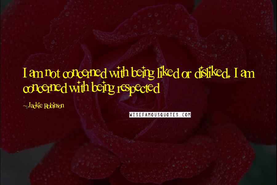 Jackie Robinson Quotes: I am not concerned with being liked or disliked. I am concerned with being respected