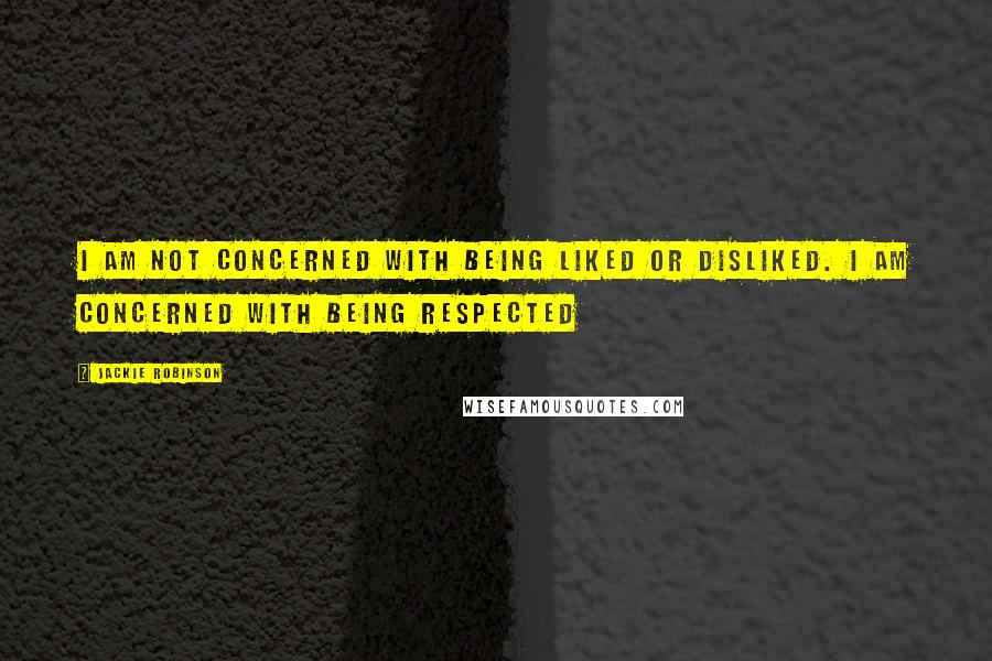 Jackie Robinson Quotes: I am not concerned with being liked or disliked. I am concerned with being respected