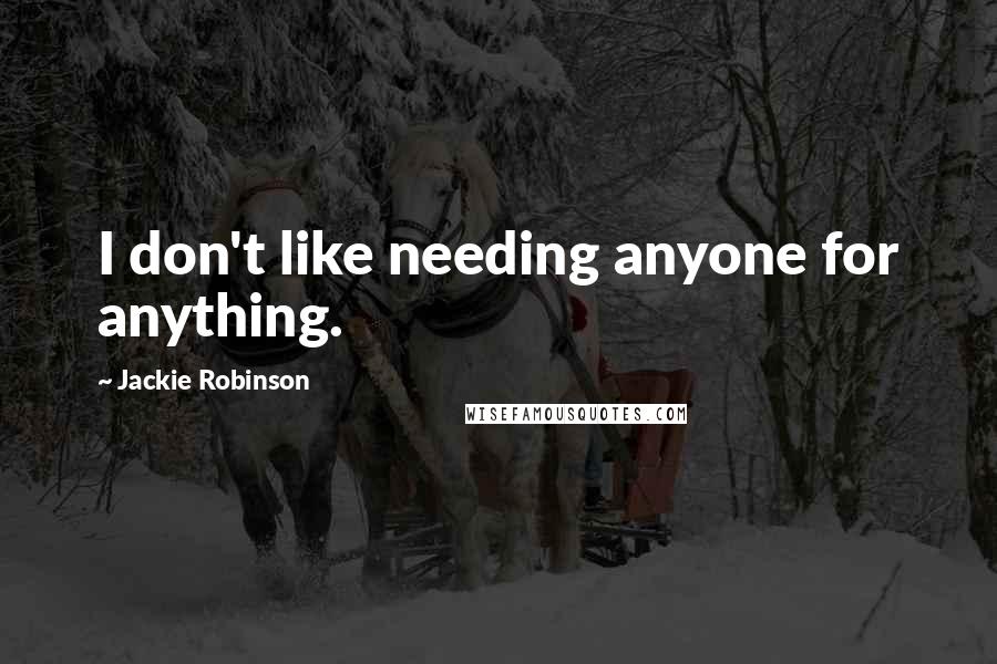 Jackie Robinson Quotes: I don't like needing anyone for anything.