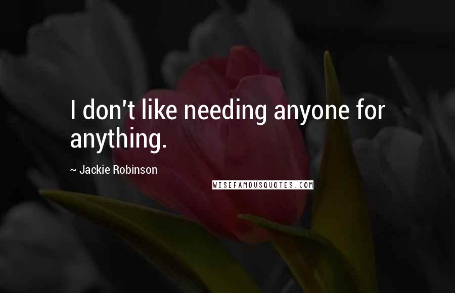 Jackie Robinson Quotes: I don't like needing anyone for anything.